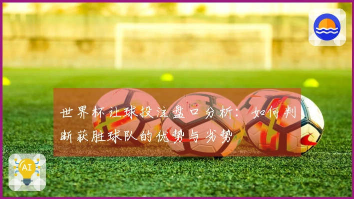 世界杯让球投注盘口分析：如何判断获胜球队的优势与劣势