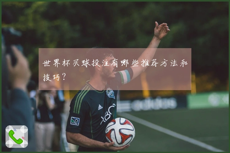 世界杯买球投注有哪些推荐方法和技巧？