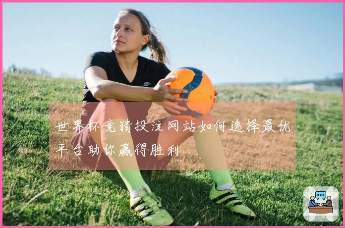 世界杯竞猜投注网站如何选择最优平台助你赢得胜利