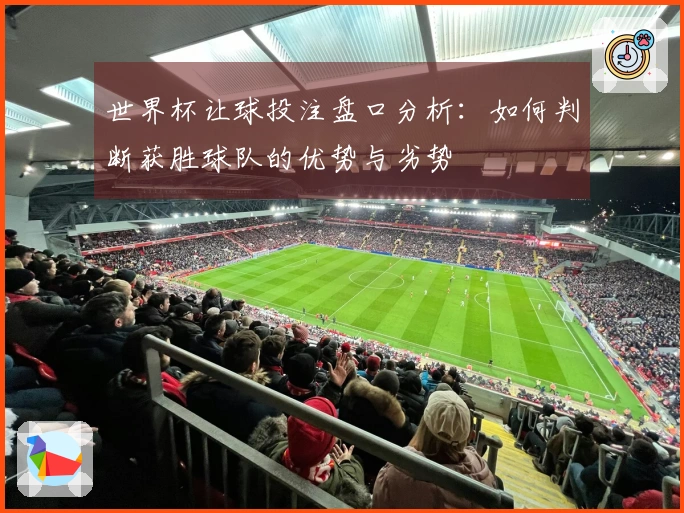 世界杯让球投注盘口分析：如何判断获胜球队的优势与劣势