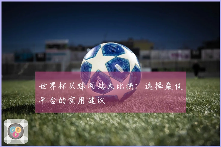 世界杯买球网站大比拼：选择最佳平台的实用建议