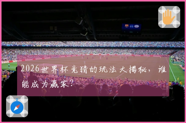 2026世界杯竞猜的玩法大揭秘，谁能成为赢家？